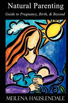 Natural Parenting: Guide to Pregnancy, Birth, & Beyond by Hauslendale, Meilena