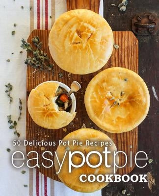 Easy Pot Pie Cookbook: 50 Delicious Pot Pie Recipes (2nd Edition) by Press, Booksumo