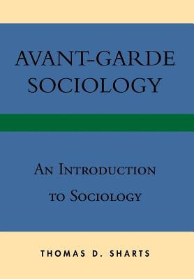 Avant-Garde Sociology: An Introduction to Sociology by Sharts, Thomas D.