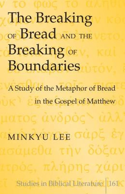 The Breaking of Bread and the Breaking of Boundaries: A Study of the Metaphor of Bread in the Gospel of Matthew by Gossai, Hemchand