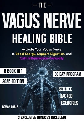 The Vagus Nerve Healing Bible: [8 in 1] Reclaim Your Health by Activating the Vagus Nerve with Simple Daily Techniques That Reduce Anxiety, Boost Ener by Gable, Rowan