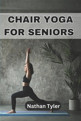 Chair Yoga for Seniors: Embrace Fitness, Flexibility, and Serenity at Any Age by Tyler, Nathan