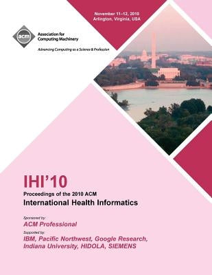 IHI 10 Proceedings of the 2010 ACM International Health Informatics by Ihi '10 Conference Committee