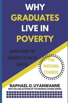 WHY GRADUATES LIVE IN POVERTY (and how to correct it in 33 days) by Uyanwanne, Raphael O.
