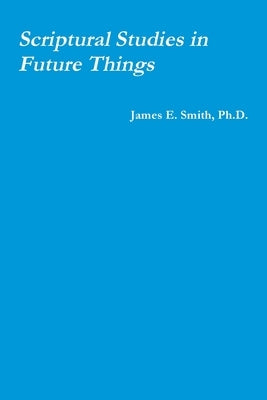 Scriptural Studies in Future Things by Smith, James E.