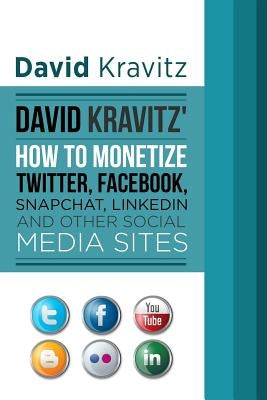 David Kravitz's How to Monetize Twitter, Facebook, Snapchat, LinkedIn and Other by Kravitz, David