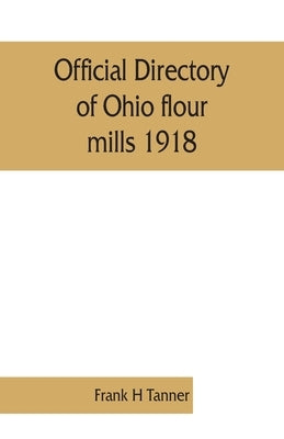 Official directory of Ohio flour mills 1918 by H. Tanner, Frank
