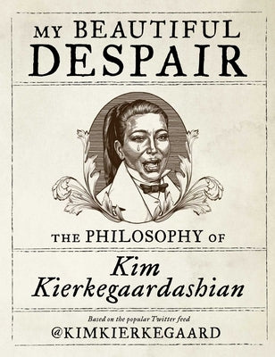 My Beautiful Despair: The Philosophy of Kim Kierkegaardashian by Kierkegaardashian, Kim