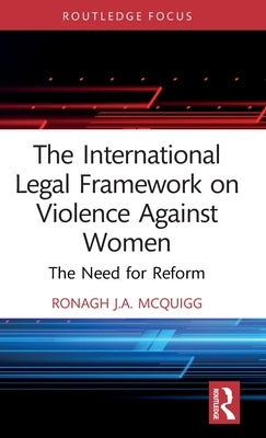 The International Legal Framework on Violence Against Women: The Need for Reform by McQuigg, Ronagh J. a.