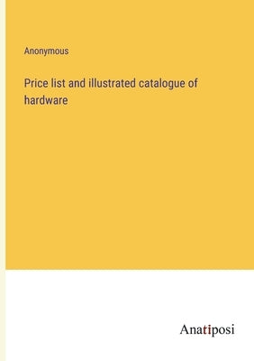 Price list and illustrated catalogue of hardware by Anonymous