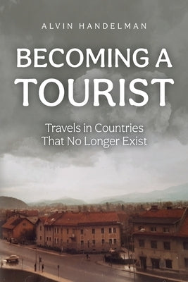 Becoming a Tourist: Travels in Countries That No Longer Exist by Handelman, Alvin