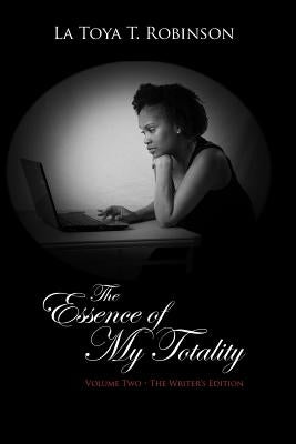 The Essence of My Totality: Volume Two - The Writer's Edition by Robinson, La Toya T.
