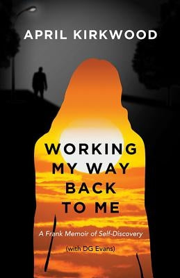 Working My Way Back to Me: A Frank Memoir of Self-Discovery by Kirkwood, April