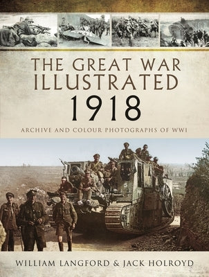 The Great War Illustrated 1918: Archive and Colour Photographs of Wwi by Wilkinson, Roni
