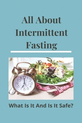 All About Intermittent Fasting: What Is It, And Is It Safe?: Nutrition Guide For Weight Loss by Arostegui, Tyree