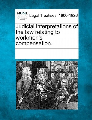 Judicial interpretations of the law relating to workmen's compensation. by Multiple Contributors