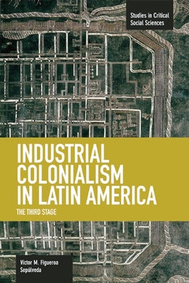 Industrial Colonialism in Latin America: The Third Stage by Sepúlveda, Víctor Manuel Figueroa