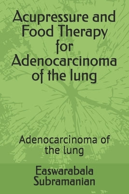 Acupressure and Food Therapy for Adenocarcinoma of the lung: Adenocarcinoma of the lung by Subramanian, Easwarabala