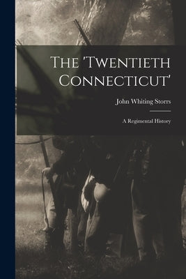 The 'Twentieth Connecticut': A Regimental History by Storrs, John Whiting