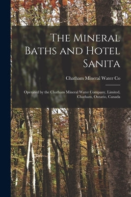 The Mineral Baths and Hotel Sanita [microform]: Operated by the Chatham Mineral Water Company, Limited, Chatham, Ontario, Canada by Chatham Mineral Water Co (Ont )