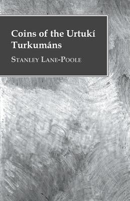Coins of the Urtukí Turkumáns by Lane-Poole, Stanley