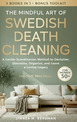 The Mindful Art of Swedish Death Cleaning for Women Over 50: A Gentle Scandinavian Method to Declutter, Downsize, Organize, and Leave a Loving Legacy by Bergman, Linnea M.