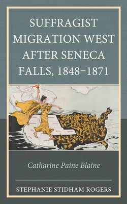 Suffragist Migration West after Seneca Falls, 1848-1871: Catharine Paine Blaine by Rogers, Stephanie Stidham