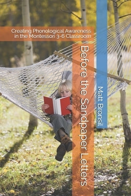 Before the Sandpaper Letters: Creating Phonological Awareness in the Montessori 3-6 Classroom by Bronsil, Matt