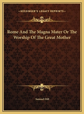 Rome And The Magna Mater Or The Worship Of The Great Mother by Dill, Samuel