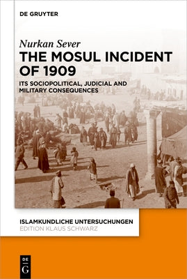 The Mosul Incident of 1909: Its Sociopolitical, Judicial and Military Consequences by Sever, Nurkan
