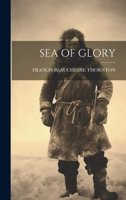 Sea of Glory by Thornton, Francis Beauchesne