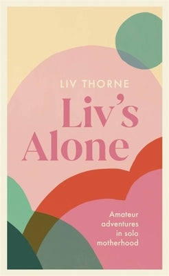LIV's Alone: Amateur Adventures in Solo Motherhood by Thorne, LIV