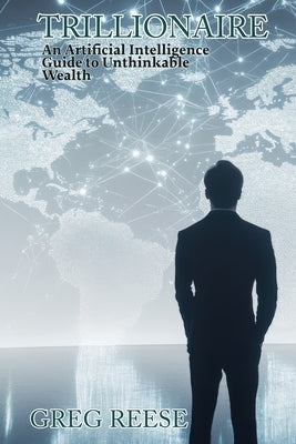 Trillionaire: An Artificial Intelligence Guide to Unthinkable Wealth by Reese, Greg
