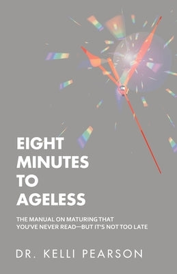 Eight Minutes to Ageless: The Manual on Maturing That You've Never Read-But It's Not Too Late by Pearson, Kelli