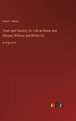 Town and Country; Or, Life at Home and Abroad, Without and Within Us: in large print by Adams, John S.