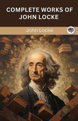 Complete Works of John Locke (Grapevine edition) by Locke, John