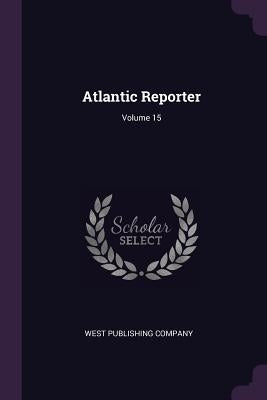 Atlantic Reporter; Volume 15 by West Publishing Company