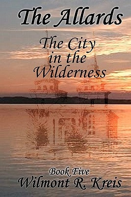 The Allards Book Five: The City in the Wilderness by Kreis, Wilmont R.