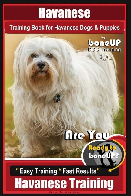 Havanese Training Book for Havanese Dogs & Puppies By BoneUP DOG Training: Are You Ready to Bone Up? Easy Training * Fast Results Havanese Training by Kane, Karen Douglas