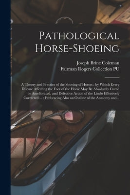 Pathological Horse-shoeing: a Theory and Practice of the Shoeing of Horses: by Which Every Disease Affecting the Foot of the Horse May Be Absolute by Coleman, Joseph Brine