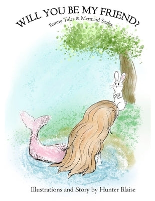 Will You Be My Friend?: Bunny Tales and Mermaid Scales by Blaise, Hunter