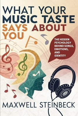 What Your Music Taste Says About You: The Hidden Psychology Behind Songs, Emotions, and Identity by Steinbeck, Maxwell