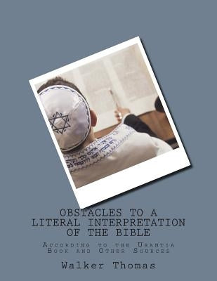 Obstacles to a Literal Interpretation of the Bible: According to the Urantia Book and Other Sources by Thomas, Walker