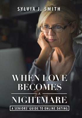 When Love Becomes a Nightmare: A Seniors' Guide to Online Dating by Smith, Sylvia J.