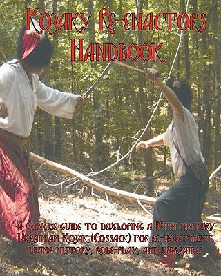The Kozaky Re-Enactors Handbook: A Guide To Recreating A Mid-Seventeenth Century Ukrainian Kozak (Cossack) Character by Von Schleuter, Adam Roberts