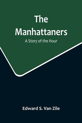 The Manhattaners: A Story of the Hour by S. Van Zile, Edward