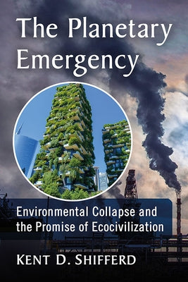 The Planetary Emergency: Environmental Collapse and the Promise of Ecocivilization by Shifferd, Kent D.
