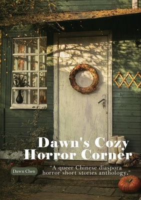 Dawn's Cozy Horror Corner: a queer Chinese diaspora horror short stories anthology by Chen, Dawn