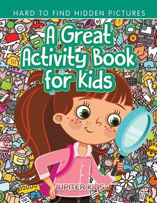 A Great Activity Book for Kids -- Hard to Find Hidden Pictures by Jupiter Kids