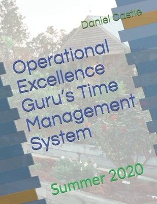 Operational Excellence Guru's Time Management System: Summer 2020 by Castle, Daniel